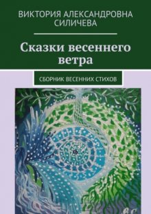 Сказки весеннего ветра. Сборник весенних стихов