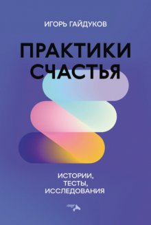 Практики счастья. Истории, тесты, исследования