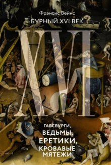 Бурный XVI век. Габсбурги, ведьмы, еретики, кровавые мятежи