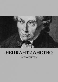 Неокантианство. Седьмой том. Сборник эссе, статьей, текстов книг