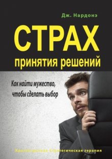 Страх принятия решений. Как найти мужество, чтобы сделать выбор