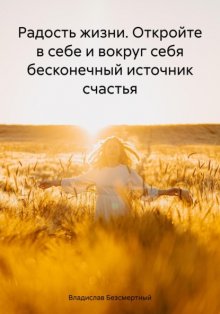 Радость жизни. Откройте в себе и вокруг себя бесконечный источник счастья