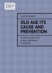 Old age its cause and prevention. История старого тела и лица, сделанных молодыми