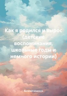 Как я родился и вырос (детские воспоминания, школьные годы и немного истории)