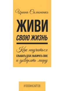 Живи свою жизнь. Как научиться слышать себя, выбирать свое и доверять миру