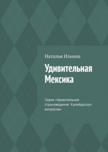 Удивительная Мексика. Серия «Удивительное страноведение. Калейдоскоп вопросов»