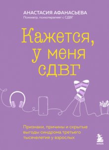 Кажется, у меня СДВГ. Признаки, причины и скрытые выгоды синдрома третьего тысячелетия у взрослых