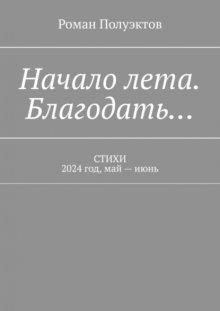 Начало лета. Благодать… Стихи. 2024 год, май – июнь