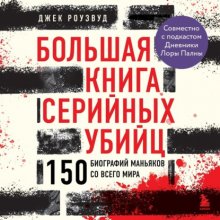 Большая книга серийных убийц. 150 биографий маньяков со всего мира