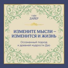 Измените мысли – изменится и жизнь. Осознанный подход к древней мудрости ДАО