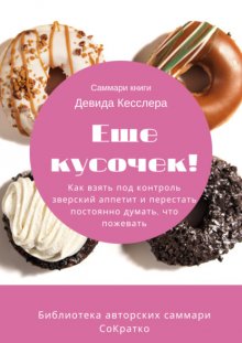 Саммари книги Девида Кесслера «Еще кусочек! Как взять под контроль зверский аппетит и перестать постоянно думать, что пожевать»