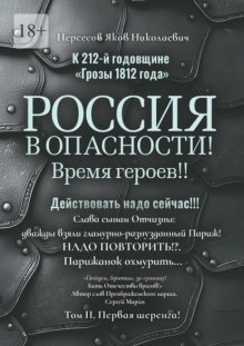 К 212-й годовщине «Грозы 1812 года». Россия в Опасности! Время героев!! Действовать надо сейчас!!! Том II. Первая шеренга!