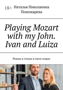 Playing Mozart with my John. Ivan and Luiza. Роман в стихах в пяти главах