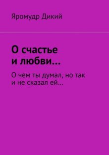 О счастье и любви… О чем ты думал, но так и не сказал ей…