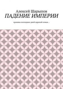 Падение Империи. Хроника последних дней царской семьи…