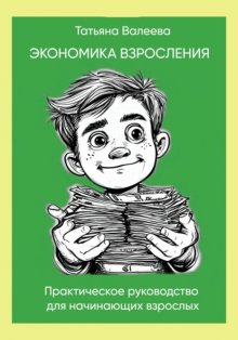 Экономика взросления. Практическое руководство для начинающих взрослых от 14-ти лет.