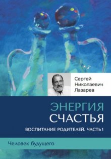 «Энергия счастья». Человек будущего, воспитание родителей. Часть 1