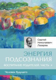 «Энергия подсознания». Человек будущего. Воспитание родителей. Часть 4