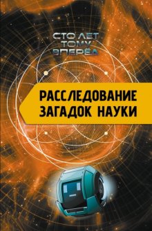 Расследование загадок науки. Сто лет тому вперёд