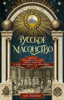 Русское масонство. Символы, принципы и ритуалы тайного общества в эпоху Екатерины II и Александра I