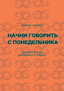 Начни говорить с понедельника. Самоучитель казахского языка