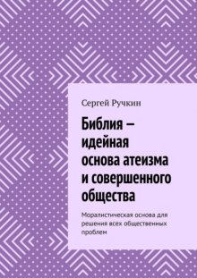 Библия – идейная основа атеизма и совершенного общества. Моралистическая основа для решения всех общественных проблем