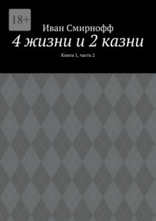 4 жизни и 2 казни. Книга 1, часть 2