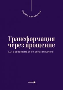 Трансформация через прощение. Как освободиться от боли прошлого