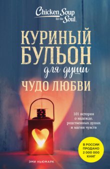 Куриный бульон для души. Чудо любви. 101 история о надежде, родственных душах и магии чувств