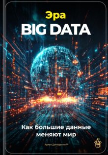 Эра Big Data: Как большие данные меняют мир