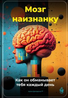 Мозг наизнанку: Как он обманывает тебя каждый день