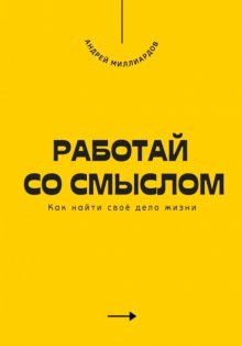 Работай со смыслом. Как найти своё дело жизни