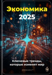 Экономика 2025: Ключевые тренды, которые изменят мир