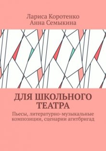 Для школьного театра. Пьесы, литературно-музыкальные композиции, сценарии агитбригад