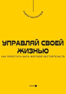 Управляй своей жизнью. Как перестать быть жертвой обстоятельств