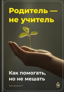 Родитель – не учитель: Как помогать, но не мешать