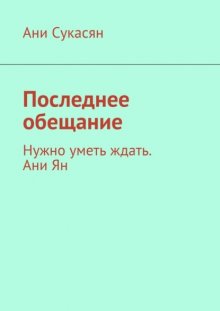 Последнее обещание. Нужно уметь ждать. Ани Ян