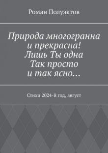 Природа многогранна и прекрасна! Лишь ты одна, так просто и так ясно… Стихи 2024-й год, август