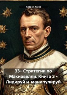 33+ Стратегии по Макиавелли. Книга 3 – Лидируй и манипулируй