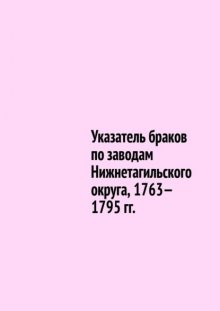 Указатель браков по заводам Нижнетагильского округа, 1763—1795 гг.