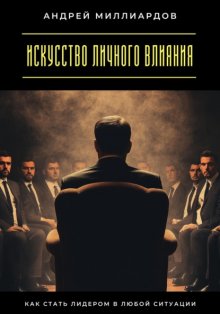 Искусство личного влияния. Как стать лидером в любой ситуации