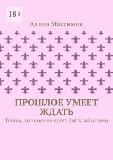 Прошлое умеет ждать. Тайны, которые не хотят быть забытыми