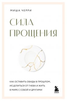 Сила прощения. Как оставить обиды в прошлом, исцелиться от гнева и жить в мире с собой и другими