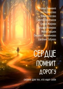 Сердце помнит дорогу. Сказки для тех, кто ищет себя!