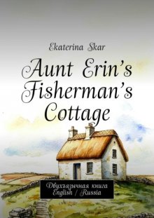 Aunt Erin’s Fisherman’s Cottage. Двухъязычная книга English / Russia