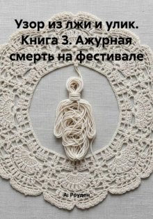 Узор из лжи и улик. Книга 3. Ажурная смерть на фестивале