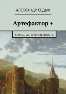 Артефактор +. Книга 1. Шаг в неизвестность.