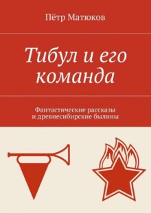 Тибул и его команда. Фантастические рассказы и древнесибирские былины