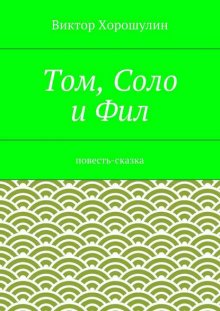 Том, Соло и Фил. Повесть-сказка