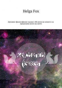 Хельгины сказки. Духовно-философские сказки: обо всем на земле и за пределами всего на свете